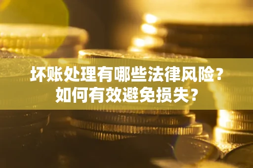 北京坏账处理有哪些法律风险？如何有效避免损失？