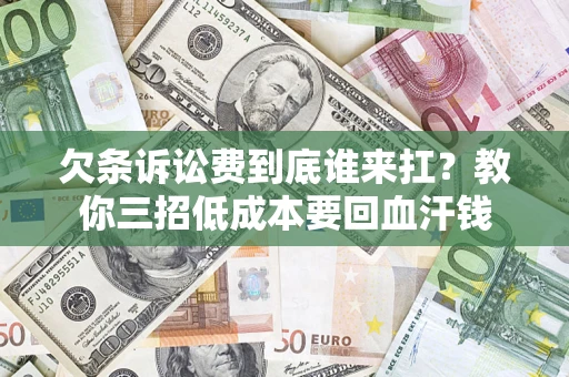 北京欠条诉讼费到底谁来扛？教你三招低成本要回血汗钱