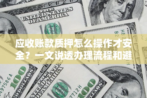 北京应收账款质押怎么操作才安全？一文说透办理流程和避险绝招